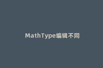 MathType编辑不同根式的方法 如何把mathtype公式统一修改