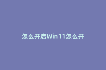 怎么开启Win11怎么开启性能模式 windows11性能模式