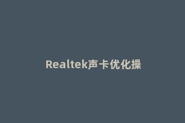 Realtek声卡优化操作步骤 realtek声卡控制面板