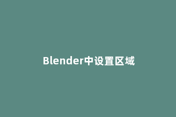Blender中设置区域渲染的详细操作流程 blender渲染属性在哪