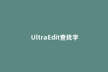 UltraEdit查找字符串行的操作流程介绍 ultraedit搜索字符串未找到