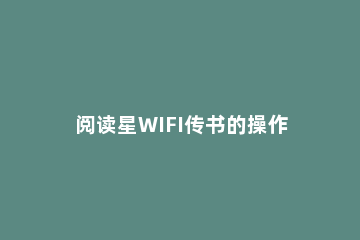 阅读星WIFI传书的操作流程 超星wifi传书怎么用