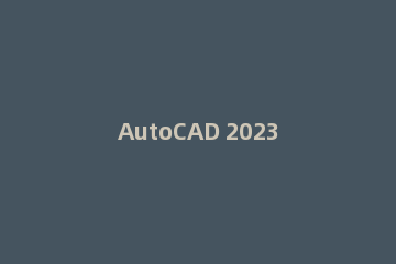 AutoCAD 2023制图软件安装图文教程（附下载地址）