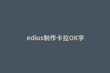 edius制作卡拉OK字幕的操作方法 edius如何打字幕