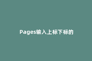 Pages输入上标下标的详细操作 pages标点符号在哪里