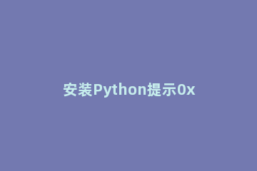 安装Python提示0x80070643 – 安装时发生严重错误怎么办