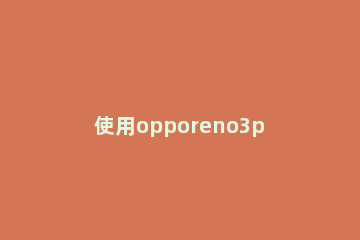 使用opporeno3pro规划家和公司路线的方法 opporeno3pro开发人员选项在哪里