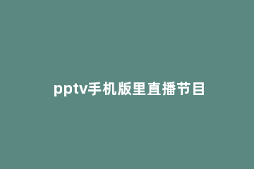 pptv手机版里直播节目如何预定 pptv电视如何收看电视直播
