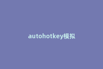 autohotkey模拟鼠标的操作教程 autohotkey 鼠标点击