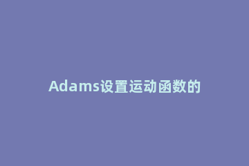 Adams设置运动函数的具体方法 adams怎么使用step函数