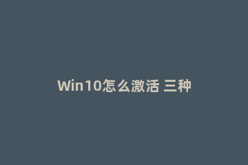 Win10怎么激活 三种最好的Win10永久激活方法