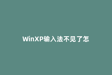 WinXP输入法不见了怎么办？WinXP输入法不见了的解决方法 winxp没有输入法