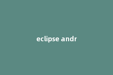 eclipse android adt中新建并运行Application的详细操作流程
