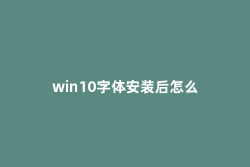 win10字体安装后怎么使用 win10系统字体怎么安装