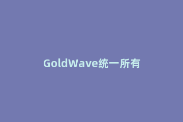 GoldWave统一所有音频音量的操作流程 goldwave混合音频步骤