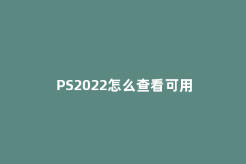 PS2022怎么查看可用内存Photoshop可用内存的查看方法 ps2内存多大