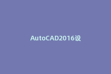 AutoCAD2016设计A3纸张图界限的方法步骤 a3纸张cad 绘图边距