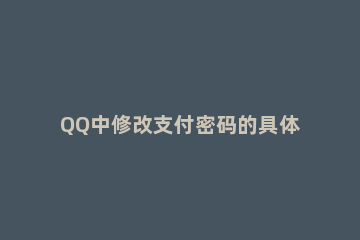 QQ中修改支付密码的具体方法 如何修改qq的支付密码