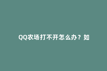 QQ农场打不开怎么办？如何修复QQ空间以正常打开QQ农场？ qq空间上qq农场打不开怎么办