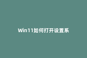 Win11如何打开设置系统 win11启动设置