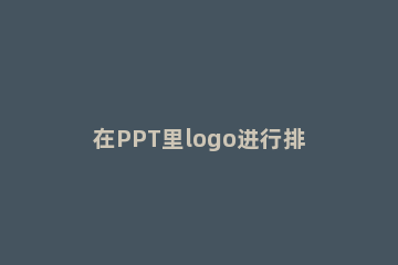 在PPT里logo进行排版的具体操作 ppt做排版