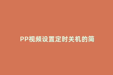 PP视频设置定时关机的简单操作 pptv电视怎么设置定时关机