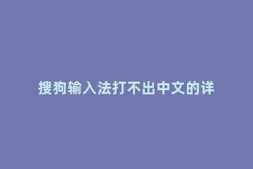 搜狗输入法打不出中文的详细处理操作 搜狗输入法怎么打不出来中文