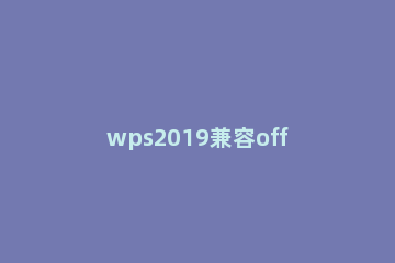 wps2019兼容office2003的操作方法 wps2019与office2016兼容吗