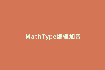 MathType编辑加音调的字母的操作步骤 mathtype怎么调字号