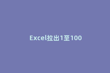 Excel拉出1至100的操作方法 excel2016怎么拉出1至100