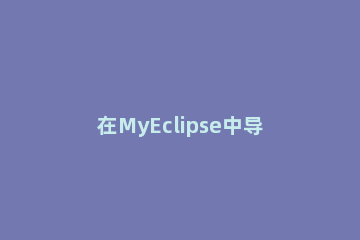 在MyEclipse中导入jar包的具体步骤 myeclipse如何添加jar包到指定目录下