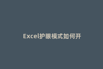 Excel护眼模式如何开启Excel开启护眼模式的方法 excel护眼模式设置