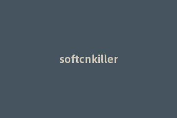 softcnkiller怎么下载安装 softcnkiller官网