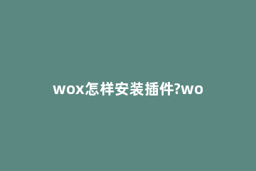 wox怎样安装插件?wox安装插件方法步骤 webox盒子安装教程