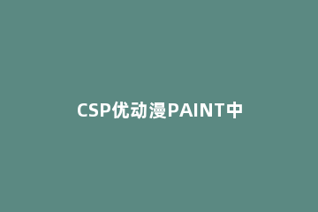 CSP优动漫PAINT中反向选择具体步骤 CSP和优动漫paint