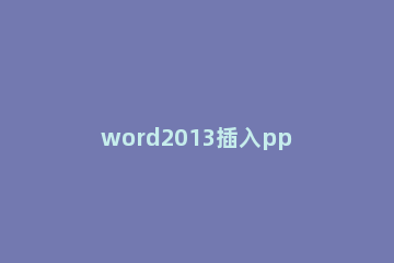 word2013插入ppt的操作教程