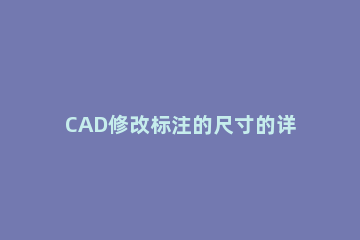 CAD修改标注的尺寸的详细操作 cad中如何修改标注尺寸