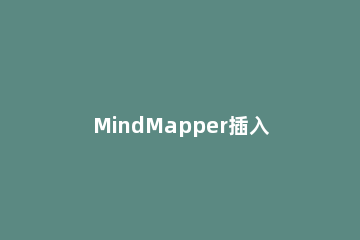 MindMapper插入表格的图文教程 mindmapper保存不了