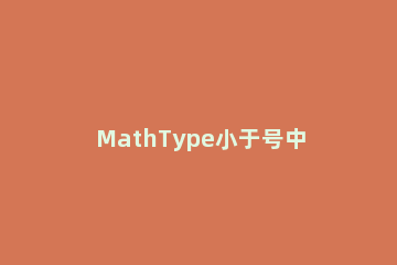 MathType小于号中加点符号编辑教学 mathtype里怎么打小于号