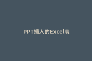 PPT插入的Excel表格设置同步显示的操作方法 ppt表格数据编辑不同步