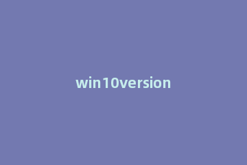 win10version版本怎么样 win10版本性能区别