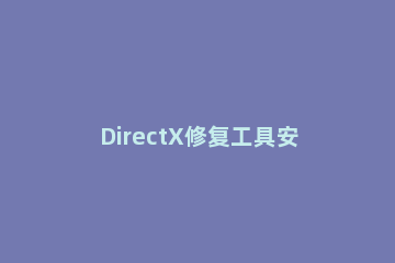 DirectX修复工具安装操作步骤 directX修复工具