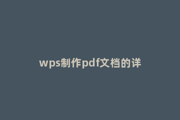 wps制作pdf文档的详细方法 wps如何制作pdf文件