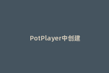 PotPlayer中创建视频缩略图的具体方法 potplayer视频预览图