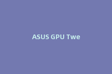 ASUS GPU Tweak的使用技巧