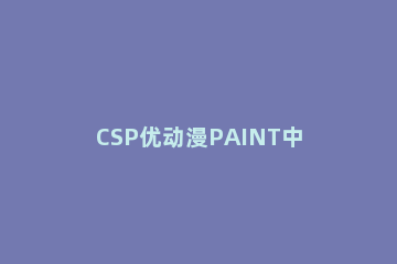 CSP优动漫PAINT中的图层模式说明 csp是优动漫paint吗
