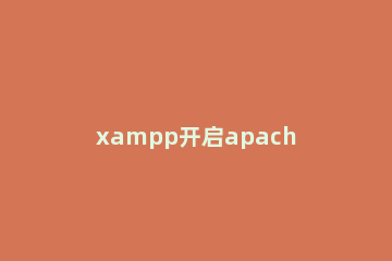 xampp开启apache失败的解决措施 为什么xamppApache启动不了