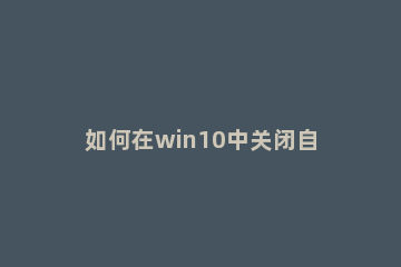 如何在win10中关闭自动更新 WIN10怎么关闭自动更新