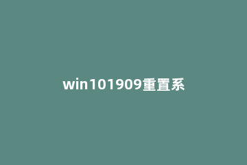 win101909重置系统卡在100%不动怎么办 win10重置电脑卡在99%