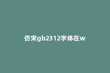 仿宋gb2312字体在win10中安装的操作教程 怎么安装仿宋GB2312字体